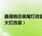 桑塔纳志俊尾灯改装（大众桑塔纳志俊大灯型号桑塔纳志俊大灯改装）