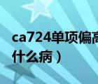 ca724单项偏高是为什么（ca724单项偏高是什么病）