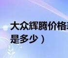 大众辉腾价格表2019款商务（大众辉腾价格是多少）