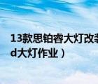 13款思铂睿大灯改装（本田思铂睿大灯改装图思铂睿改装led大灯作业）