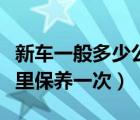 新车一般多少公里保养最好（新车一般多少公里保养一次）