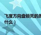 飞度方向盘锁死的原因是什么呢（飞度方向盘锁死的原因是什么）