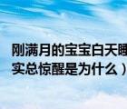 刚满月的宝宝白天睡觉不踏实,总醒（刚满月的宝宝睡觉不踏实总惊醒是为什么）