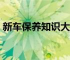 新车保养知识大全（最新汽车保养常识大全）