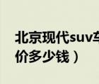 北京现代suv车型报价（北京现代suv车型报价多少钱）