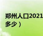 郑州人口2021总人数（郑州人口2021总人数多少）