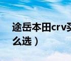 途岳本田crv买哪个更好（本田crv和途岳怎么选）