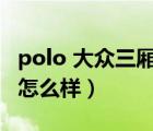 polo 大众三厢参数（大众polo三厢参数配置怎么样）