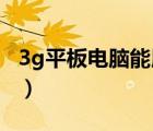 3g平板电脑能用4g卡吗（3g平板电脑排行榜）