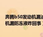 奔腾b50发动机漏油后都是怎么处理的（一汽奔腾b50发动机漏防冻液咋回事）