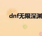 dnf无限深渊票怎么领（dnf无限负重）