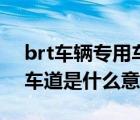 brt车辆专用车道是什么缩写（brt车辆专用车道是什么意思）