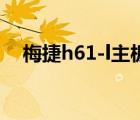 梅捷h61-l主板能上什么cpu（梅捷h61）