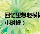 回忆里想起模糊的小时候（回忆里想起模糊的小时候）