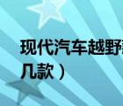 现代汽车越野款10万左右（现代汽车越野有几款）