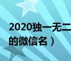 2020独一无二的微信名霸气（2020独一无二的微信名）