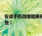 安卓手机微信暗黑模式怎么设置（安卓微信暗黑模式怎么设置）