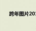 跨年图片2018（跨年图片2019图片）