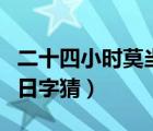 二十四小时莫当一日打一字（二十四小时莫当日字猜）