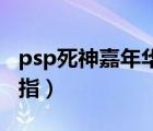 psp死神嘉年华2视频（psp死神嘉年华2金手指）