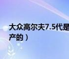 大众高尔夫7.5代是哪一年（大众高尔夫七代是什么时候生产的）