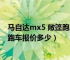 马自达mx5 敞篷跑车12款的价格是多少（mx5马自达敞篷跑车报价多少）