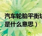 汽车轮胎平衡块是什么意思（汽车轮胎平衡块是什么意思）