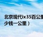 北京现代ix35百公里油耗要多少钱（北京现代ix35油耗是多少钱一公里）