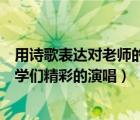 用诗歌表达对老师的赞美之情（音乐老师用什么诗句赞美同学们精彩的演唱）