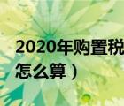 2020年购置税减半会重启吗（2020年购置税怎么算）