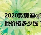 2020款奥迪q5l落地价格（2020款奥迪q5l落地价格多少钱）