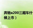 奔驰a200三厢车什么时候上市的（奔驰a200三厢车什么时候上市）