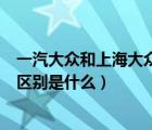 一汽大众和上海大众的区别哪个好（一汽大众和上海大众的区别是什么）