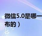 微信5.0是哪一年出来的（微信5 0是哪一年发布的）