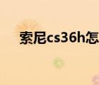 索尼cs36h怎么样好不好（索尼cs36h）