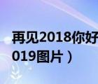 再见2018你好2019的短语（再见2018你好2019图片）