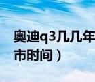 奥迪q3几几年上市（全新奥迪q3什么时候上市时间）