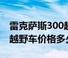 雷克萨斯300越野车价格介绍（雷克萨斯300越野车价格多少）