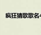 疯狂猜歌歌名4个字（疯狂猜歌歌手答案）