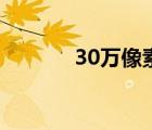 30万像素清晰吗（30万像素）