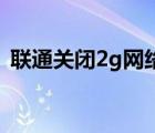 联通关闭2g网络合法吗（联通关闭2G网络）