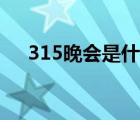 315晚会是什么日子（315晚会是什么）