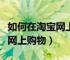 如何在淘宝网上购物支付宝付款（如何在淘宝网上购物）