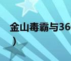 金山毒霸与360杀毒哪个好（金山毒霸与360）