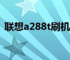 联想a288t刷机教程（联想a288t刷机教程）