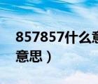 857857什么意思网络流行语（857857什么意思）