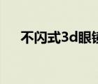 不闪式3d眼镜怎么用（不闪式3d电视）