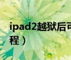 ipad2越狱后可以更改系统吗（ipad2越狱教程）