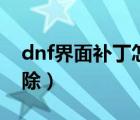 dnf界面补丁怎么删除（dnf界面补丁怎么删除）