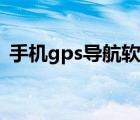 手机gps导航软件免费下载（手机gps导航）